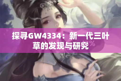 探尋GW4334：新一代三葉草的發(fā)現(xiàn)與研究