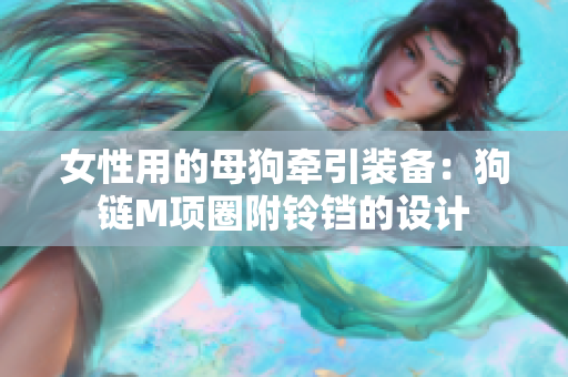 女性用的母狗牽引裝備：狗鏈M項圈附鈴鐺的設(shè)計