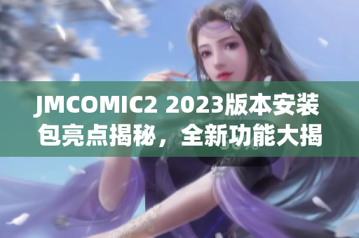 JMCOMIC2 2023版本安裝包亮點(diǎn)揭秘，全新功能大揭露