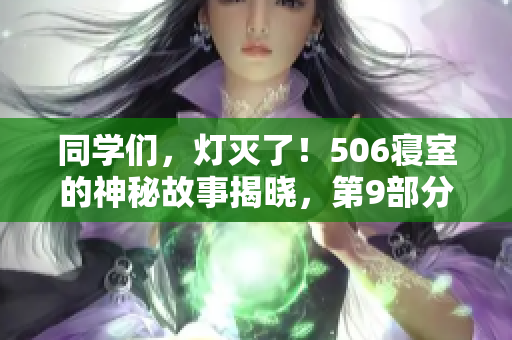 同學(xué)們，燈滅了！506寢室的神秘故事揭曉，第9部分震撼來襲！