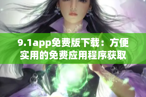 9.1app免費版下載：方便實用的免費應(yīng)用程序獲取