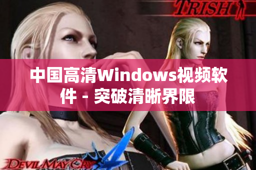 中國高清Windows視頻軟件 - 突破清晰界限