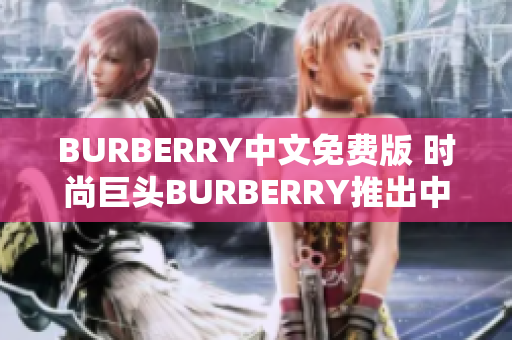 BURBERRY中文免費(fèi)版 時(shí)尚巨頭BURBERRY推出中文免費(fèi)版本