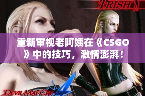 重新審視老阿姨在《CSGO》中的技巧，激情澎湃！