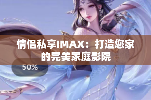 情侶私享IMAX：打造您家的完美家庭影院