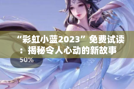 “彩虹小藍(lán)2023”免費(fèi)試讀：揭秘令人心動(dòng)的新故事