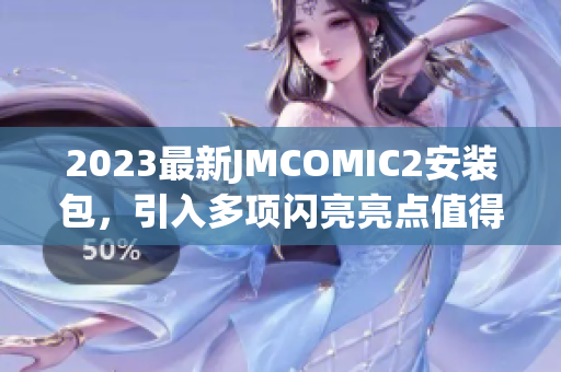 2023最新JMCOMIC2安裝包，引入多項(xiàng)閃亮亮點(diǎn)值得期待