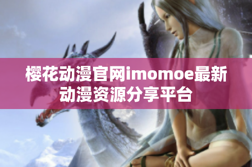 櫻花動(dòng)漫官網(wǎng)imomoe最新動(dòng)漫資源分享平臺(tái)