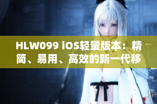 HLW099 iOS輕量版本：精簡(jiǎn)、易用、高效的新一代移動(dòng)操作系統(tǒng)