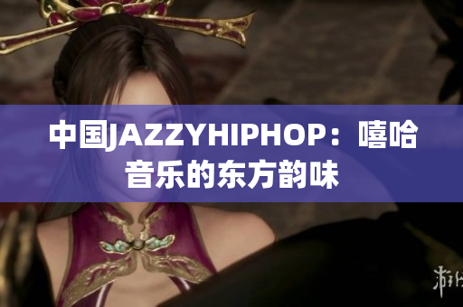 中國(guó)JAZZYHIPHOP：嘻哈音樂的東方韻味