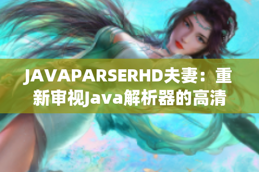 JAVAPARSERHD夫妻：重新審視Java解析器的高清之旅