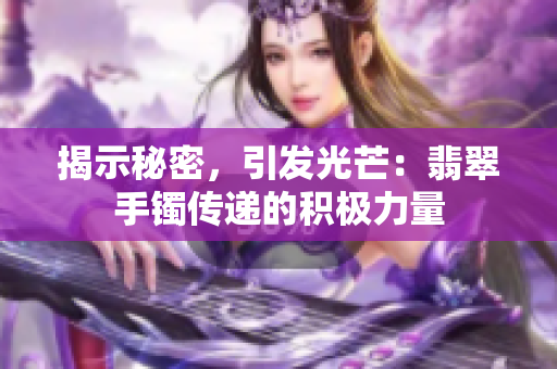 揭示秘密，引發(fā)光芒：翡翠手鐲傳遞的積極力量