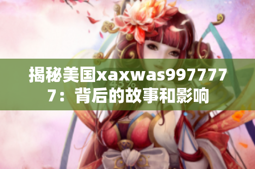 揭秘美國(guó)xaxwas9977777：背后的故事和影響