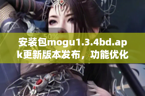 安裝包mogu1.3.4bd.apk更新版本發(fā)布，功能優(yōu)化全面提升