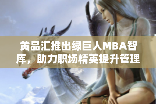 黃品匯推出綠巨人MBA智庫，助力職場精英提升管理智慧