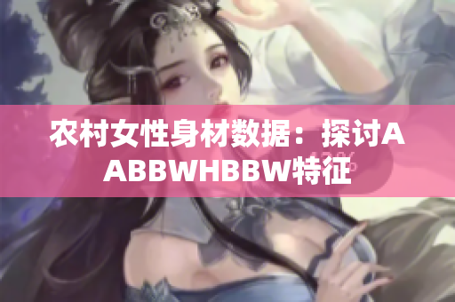 農(nóng)村女性身材數(shù)據(jù)：探討AABBWHBBW特征