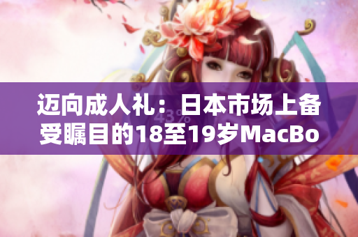 邁向成人禮：日本市場上備受矚目的18至19歲MacBook新品發(fā)布