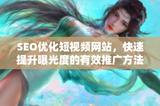 SEO優(yōu)化短視頻網(wǎng)站，快速提升曝光度的有效推廣方法