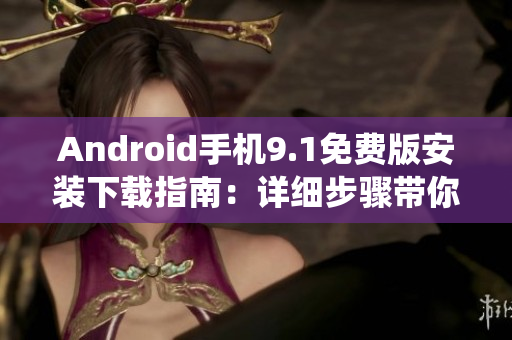 Android手機(jī)9.1免費版安裝下載指南：詳細(xì)步驟帶你玩轉(zhuǎn)安卓系統(tǒng)