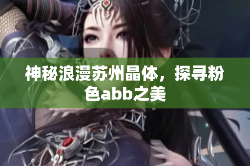 神秘浪漫蘇州晶體，探尋粉色abb之美