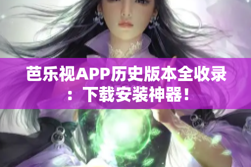 芭樂視APP歷史版本全收錄：下載安裝神器！