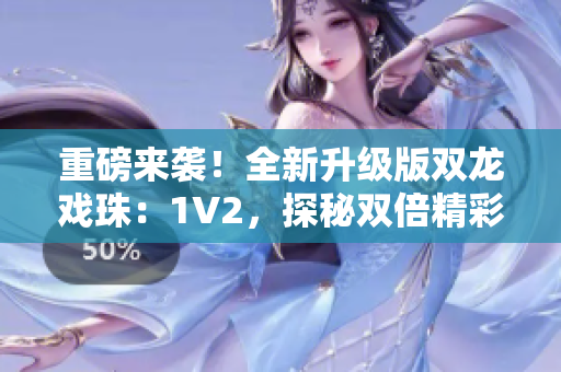 重磅來襲！全新升級版雙龍戲珠：1V2，探秘雙倍精彩！