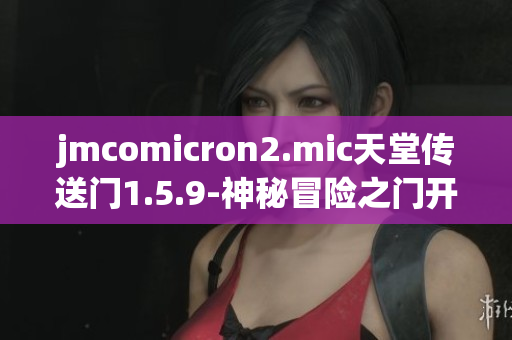 jmcomicron2.mic天堂傳送門1.5.9-神秘冒險之門開啟新篇章