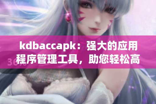 kdbaccapk：強(qiáng)大的應(yīng)用程序管理工具，助您輕松高效完成任務(wù)