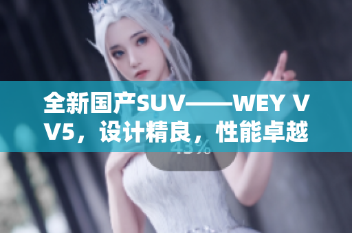 全新國產(chǎn)SUV——WEY VV5，設(shè)計精良，性能卓越，實力搶眼