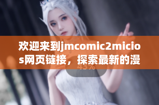 歡迎來到j(luò)mcomic2micios網(wǎng)頁鏈接，探索最新的漫畫世界！