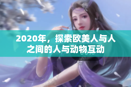 2020年，探索歐美人與人之間的人與動(dòng)物互動(dòng)