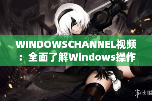 WINDOWSCHANNEL視頻：全面了解Windows操作系統(tǒng)特性