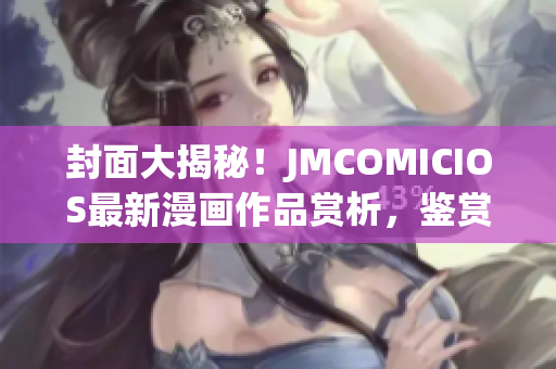 封面大揭秘！JMCOMICIOS最新漫畫作品賞析，鑒賞不容錯(cuò)過(guò)