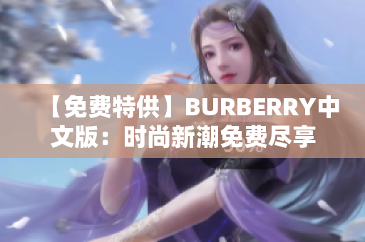 【免費(fèi)特供】BURBERRY中文版：時(shí)尚新潮免費(fèi)盡享