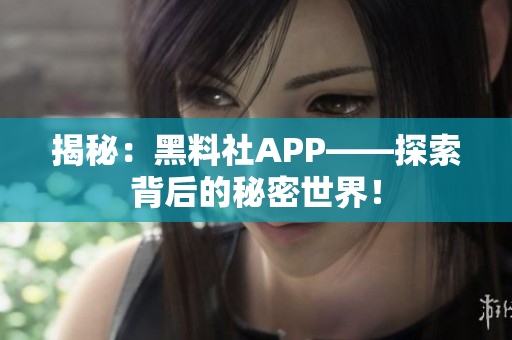 揭秘：黑料社APP——探索背后的秘密世界！