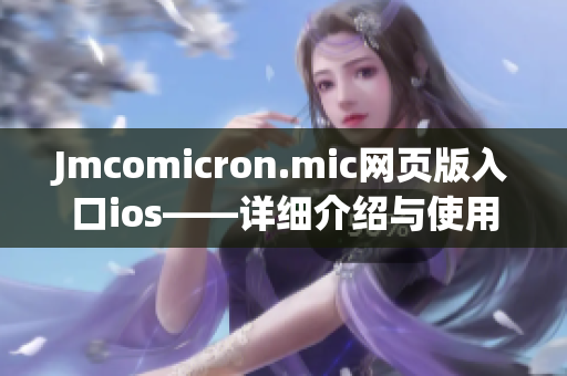 Jmcomicron.mic網(wǎng)頁版入口ios——詳細(xì)介紹與使用指南