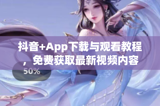 抖音+App下載與觀看教程，免費獲取最新視頻內容