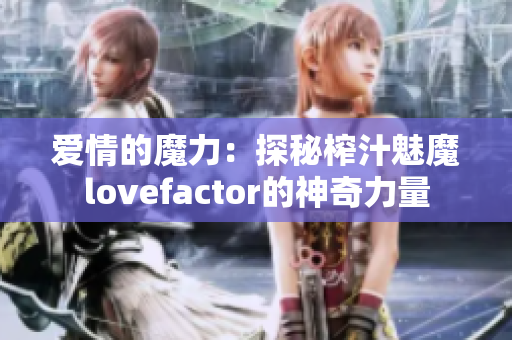 愛情的魔力：探秘榨汁魅魔lovefactor的神奇力量