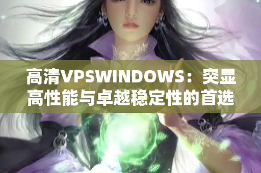 高清VPSWINDOWS：突顯高性能與卓越穩(wěn)定性的首選虛擬專用服務(wù)器