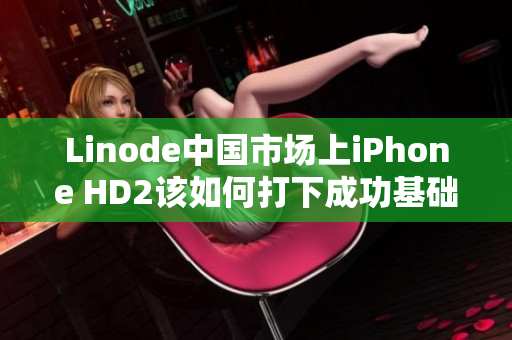 Linode中國市場上iPhone HD2該如何打下成功基礎(chǔ)？