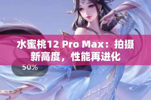 水蜜桃12 Pro Max：拍攝新高度，性能再進(jìn)化