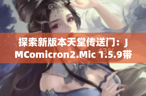 探索新版本天堂傳送門：JMComicron2.Mic 1.5.9帶來的驚喜