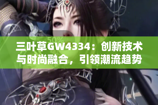 三葉草GW4334：創(chuàng)新技術與時尚融合，引領潮流趨勢