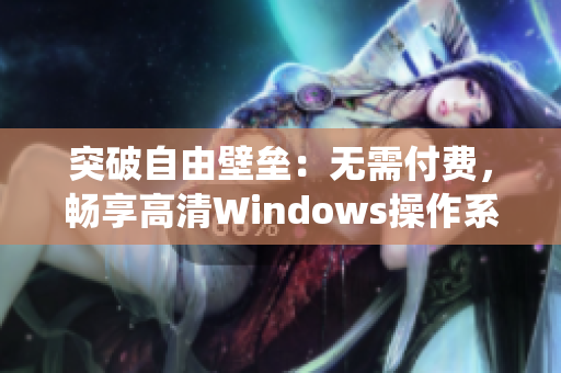 突破自由壁壘：無需付費，暢享高清Windows操作系統(tǒng)