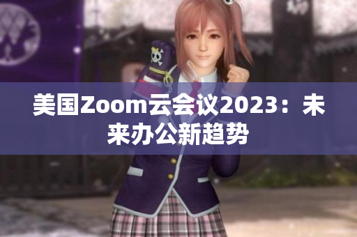 美國Zoom云會議2023：未來辦公新趨勢