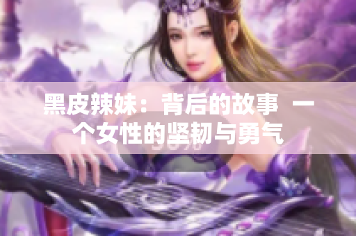 黑皮辣妹：背后的故事  一個女性的堅韌與勇氣