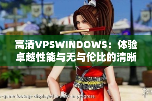 高清VPSWINDOWS：體驗卓越性能與無與倫比的清晰度