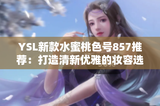 YSL新款水蜜桃色號857推薦：打造清新優(yōu)雅的妝容選擇