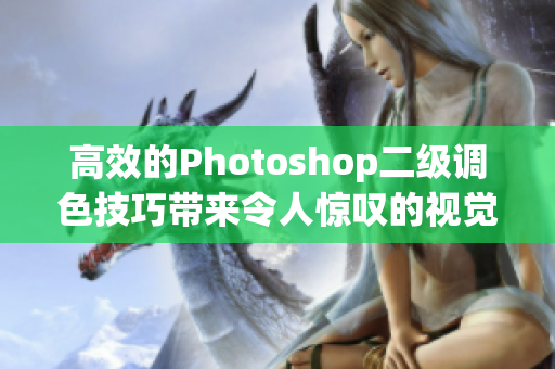 高效的Photoshop二級(jí)調(diào)色技巧帶來令人驚嘆的視覺效果