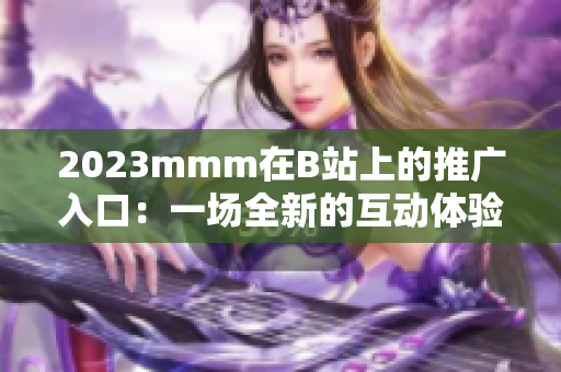 2023mmm在B站上的推廣入口：一場全新的互動體驗(yàn)